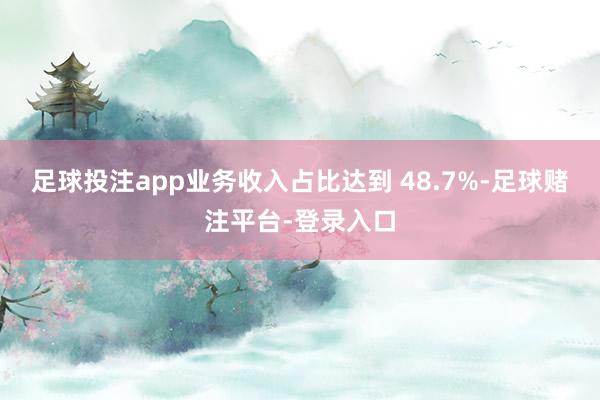 足球投注app业务收入占比达到 48.7%-足球赌注平台-登录入口