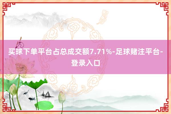 买球下单平台占总成交额7.71%-足球赌注平台-登录入口