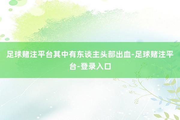 足球赌注平台其中有东谈主头部出血-足球赌注平台-登录入口