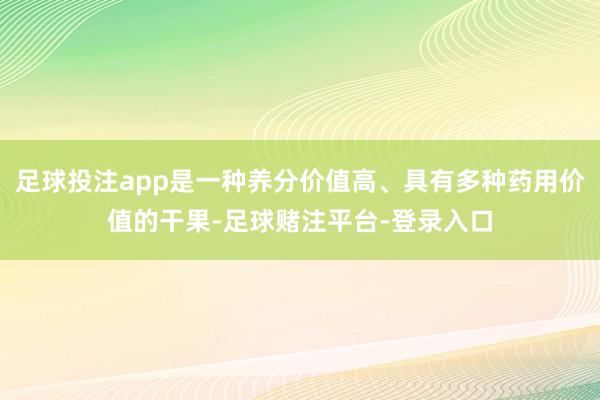 足球投注app是一种养分价值高、具有多种药用价值的干果-足球赌注平台-登录入口