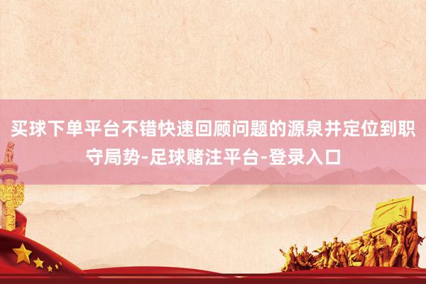 买球下单平台不错快速回顾问题的源泉并定位到职守局势-足球赌注平台-登录入口