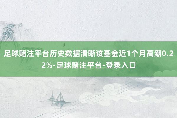 足球赌注平台历史数据清晰该基金近1个月高潮0.22%-足球赌注平台-登录入口