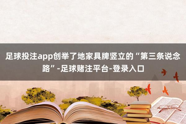 足球投注app创举了地家具牌竖立的“第三条说念路”-足球赌注平台-登录入口