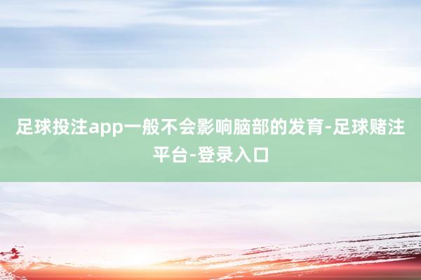 足球投注app一般不会影响脑部的发育-足球赌注平台-登录入口