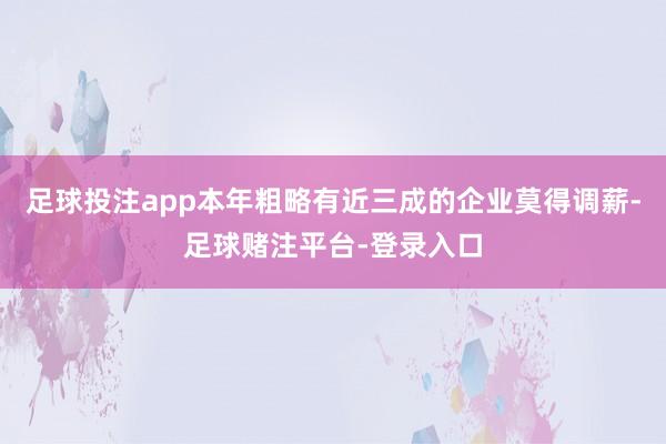 足球投注app本年粗略有近三成的企业莫得调薪-足球赌注平台-登录入口