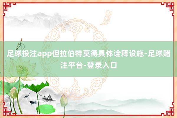 足球投注app但拉伯特莫得具体诠释设施-足球赌注平台-登录入口