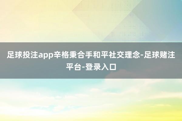 足球投注app辛格秉合手和平社交理念-足球赌注平台-登录入口