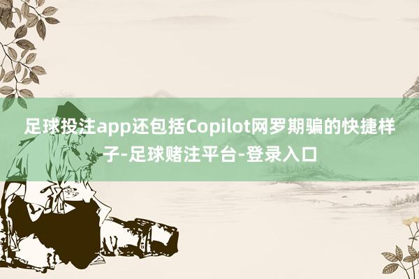 足球投注app还包括Copilot网罗期骗的快捷样子-足球赌注平台-登录入口