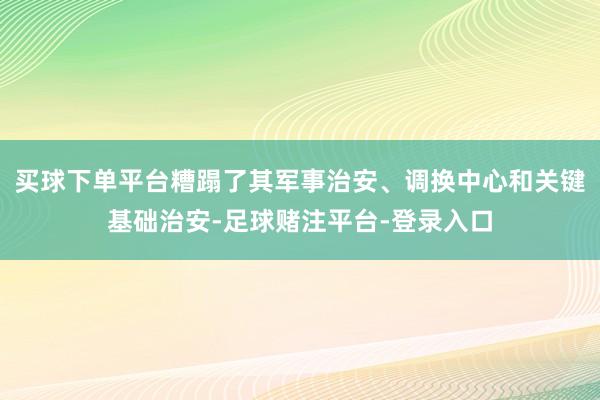 买球下单平台糟蹋了其军事治安、调换中心和关键基础治安-足球赌注平台-登录入口