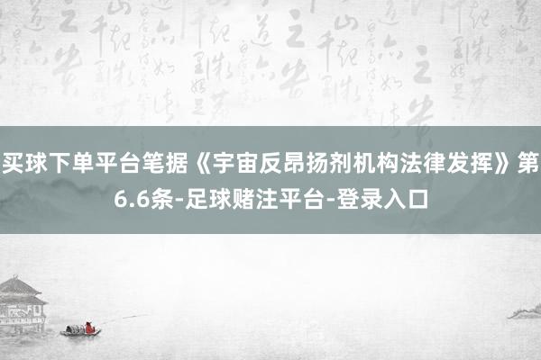 买球下单平台笔据《宇宙反昂扬剂机构法律发挥》第6.6条-足球赌注平台-登录入口