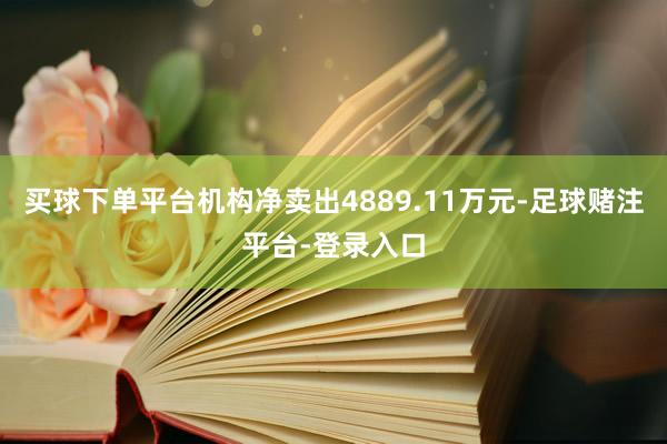 买球下单平台机构净卖出4889.11万元-足球赌注平台-登录入口