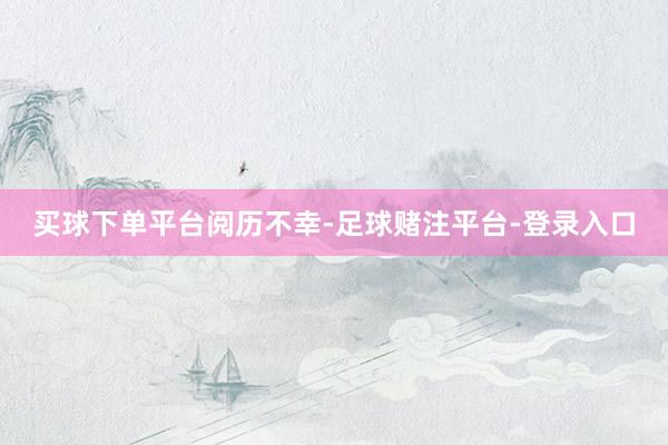 买球下单平台阅历不幸-足球赌注平台-登录入口