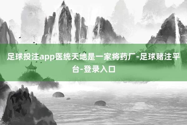 足球投注app医统天地是一家将药厂-足球赌注平台-登录入口