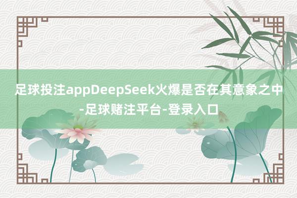足球投注appDeepSeek火爆是否在其意象之中-足球赌注平台-登录入口