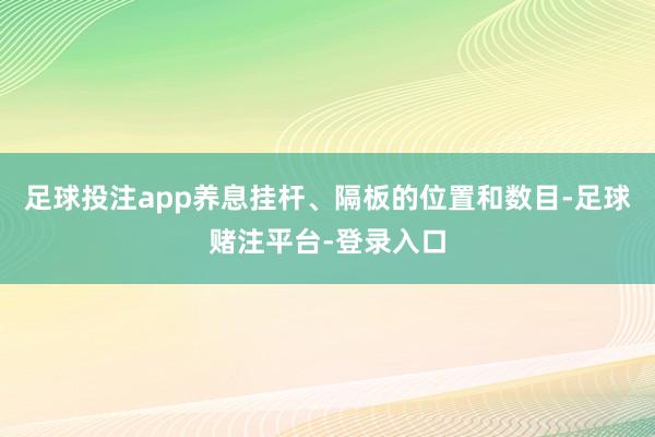 足球投注app养息挂杆、隔板的位置和数目-足球赌注平台-登录入口