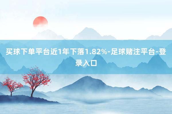 买球下单平台近1年下落1.82%-足球赌注平台-登录入口
