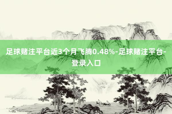 足球赌注平台近3个月飞腾0.48%-足球赌注平台-登录入口