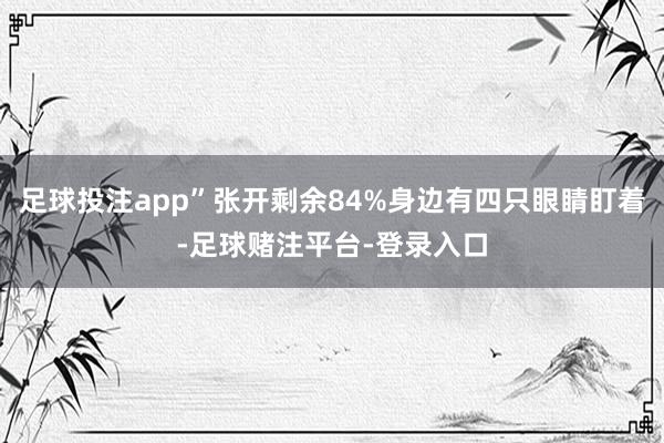 足球投注app”张开剩余84%身边有四只眼睛盯着-足球赌注平台-登录入口