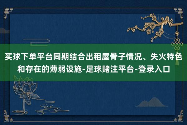 买球下单平台同期结合出租屋骨子情况、失火特色和存在的薄弱设施-足球赌注平台-登录入口
