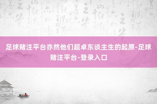 足球赌注平台亦然他们超卓东谈主生的起原-足球赌注平台-登录入口