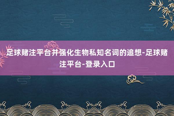 足球赌注平台并强化生物私知名词的追想-足球赌注平台-登录入口