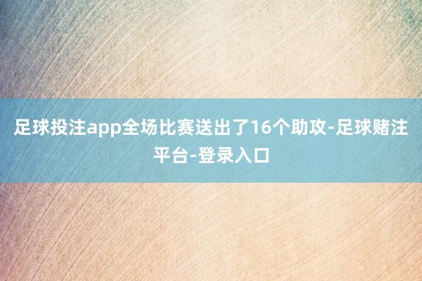 足球投注app全场比赛送出了16个助攻-足球赌注平台-登录入口