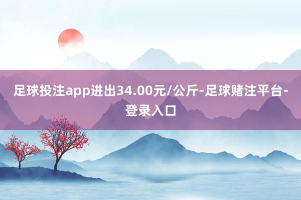 足球投注app进出34.00元/公斤-足球赌注平台-登录入口