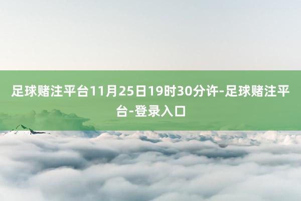 足球赌注平台　　11月25日19时30分许-足球赌注平台-登录入口