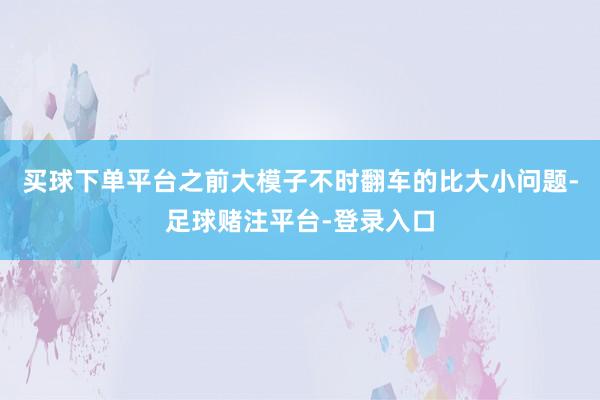 买球下单平台之前大模子不时翻车的比大小问题-足球赌注平台-登录入口