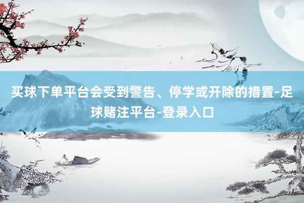 买球下单平台会受到警告、停学或开除的措置-足球赌注平台-登录入口
