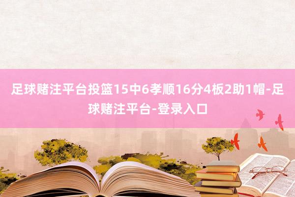 足球赌注平台投篮15中6孝顺16分4板2助1帽-足球赌注平台-登录入口