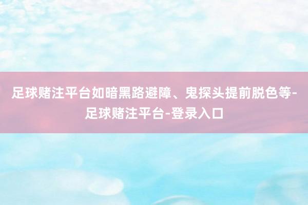 足球赌注平台如暗黑路避障、鬼探头提前脱色等-足球赌注平台-登录入口