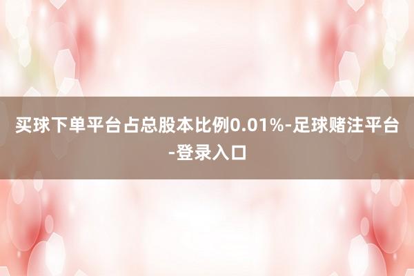 买球下单平台占总股本比例0.01%-足球赌注平台-登录入口