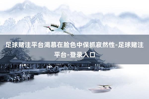 足球赌注平台渴慕在脸色中保抓寂然性-足球赌注平台-登录入口