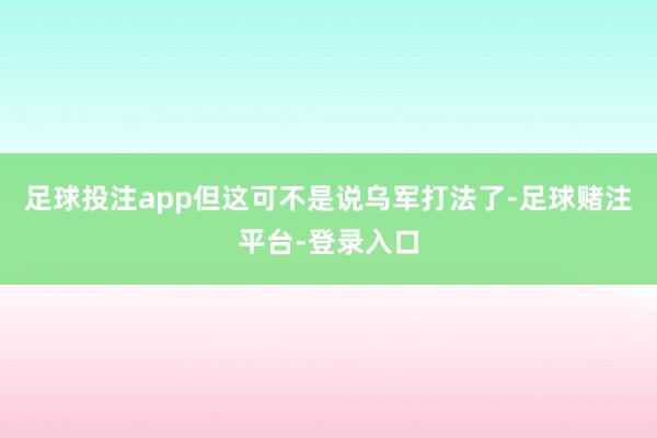 足球投注app但这可不是说乌军打法了-足球赌注平台-登录入口