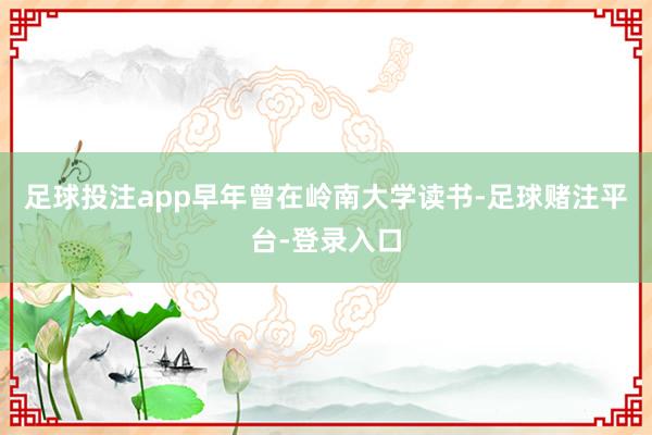 足球投注app早年曾在岭南大学读书-足球赌注平台-登录入口