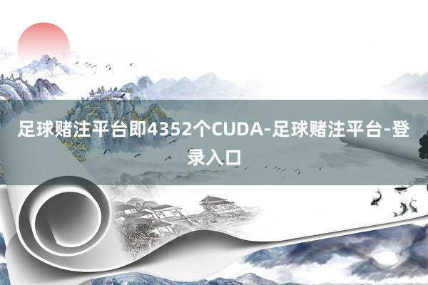 足球赌注平台即4352个CUDA-足球赌注平台-登录入口