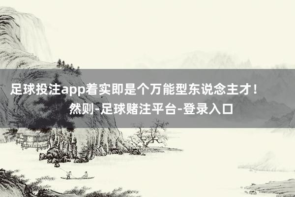 足球投注app着实即是个万能型东说念主才！        然则-足球赌注平台-登录入口