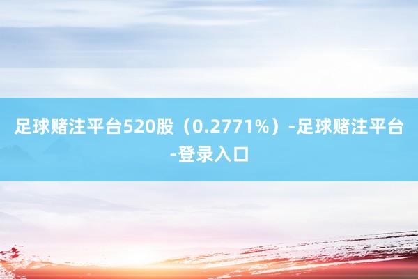足球赌注平台520股（0.2771%）-足球赌注平台-登录入口