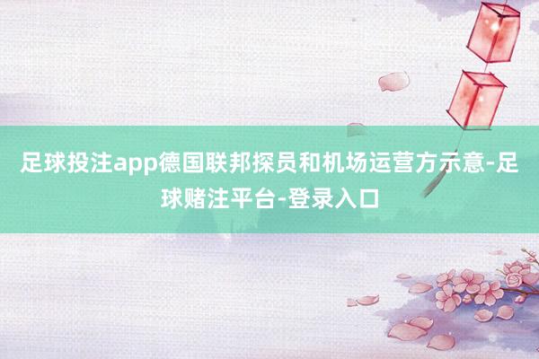 足球投注app德国联邦探员和机场运营方示意-足球赌注平台-登录入口