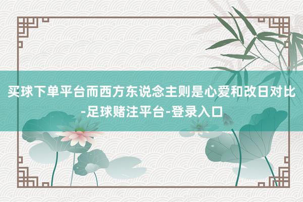买球下单平台而西方东说念主则是心爱和改日对比-足球赌注平台-登录入口