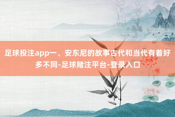 足球投注app一、安东尼的故事古代和当代有着好多不同-足球赌注平台-登录入口