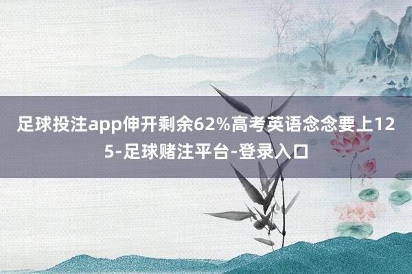 足球投注app伸开剩余62%高考英语念念要上125-足球赌注平台-登录入口