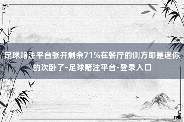 足球赌注平台张开剩余71%在餐厅的侧方即是迷你的次卧了-足球赌注平台-登录入口