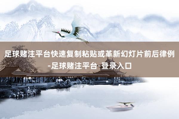 足球赌注平台快速复制粘贴或革新幻灯片前后律例-足球赌注平台-登录入口