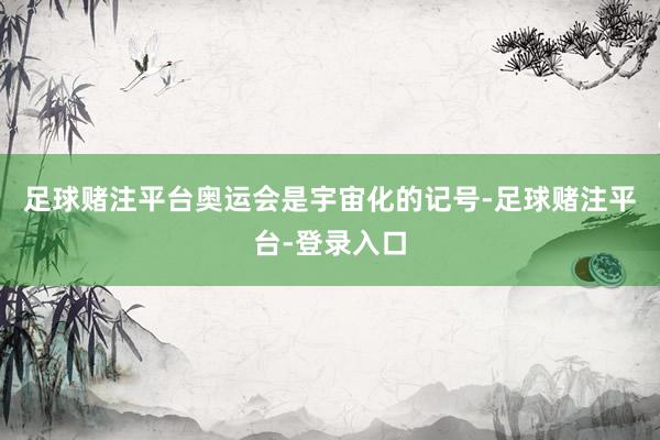 足球赌注平台奥运会是宇宙化的记号-足球赌注平台-登录入口