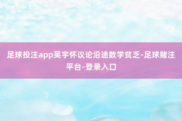 足球投注app吴宇怀议论沿途数学贫乏-足球赌注平台-登录入口