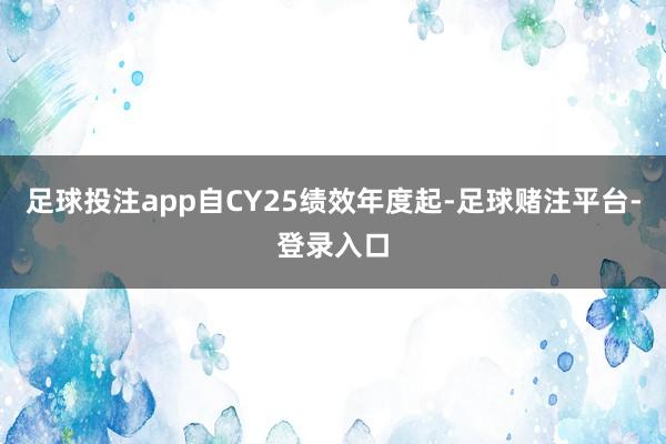 足球投注app自CY25绩效年度起-足球赌注平台-登录入口