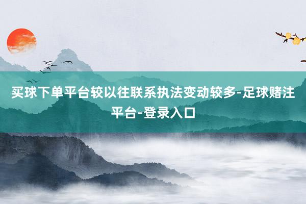 买球下单平台较以往联系执法变动较多-足球赌注平台-登录入口