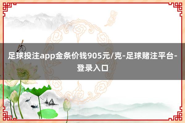 足球投注app金条价钱905元/克-足球赌注平台-登录入口
